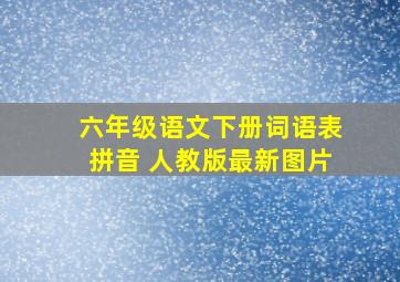 六年级语文下册词语表拼音 人教版最新图片